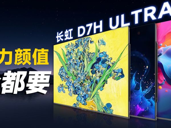 谁说花瓶和实力是不能兼具的？长虹D7H Ultra告诉你什么才叫功底！