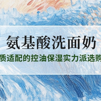 2025氨基酸洗面奶TOP10推荐：全肤质适配的控油保湿实力