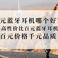 百元蓝牙耳机哪个好？2025高性价比百元蓝牙耳机推荐！百元价格千