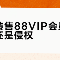 拆分转售88VIP会员是便利还是侵权？全网观点大碰撞