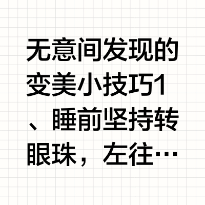 无意间发现的变美小技巧1、睡前坚持转眼珠，左往右右往左轮流30圈，眼睛会变得清澈水润，多人实测有效。2、石原里美说自己从来不会只涂一只口红，你也可以试试口红叠涂，可能会遇见意想不到的美（泡面叠加牛奶和