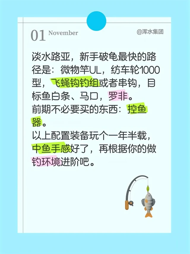 路亚新手不踩坑。淡水路亚，新手破龟最快的路径是：微物竿UL，纺车轮1000型，飞蝇钩钓组或者串钩，目标鱼白条、马口，罗非。
前期不必要买的东西：控鱼器。
以上配置装备玩个一年半载，中鱼手感好了，再根据