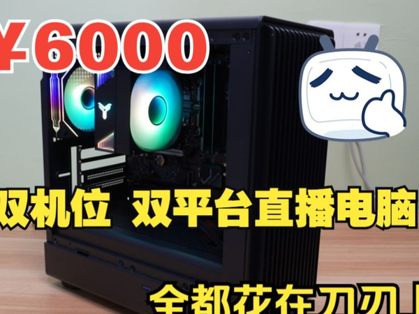 告别卡顿！双平台直播电脑配置揭秘，6000预算全都花在刀刃上