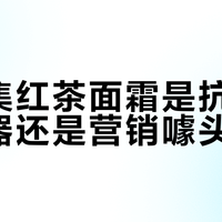 佰草集红茶面霜是抗糖抗氧神器还是营销噱头？628+用户观点大PK