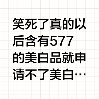 笑死了真的[允悲][允悲]以后含有577的美白品就申请不了美白特证了，反而加到常规产品里更合适，因为特证需要具有完整版安评，美白特证版本的安评，要做三年，几百万，没有原料商愿意做，毕竟这个原料也不算火