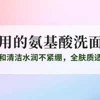 2025好用的氨基酸洗面奶TOP5推荐：温和清洁水润不紧绷，