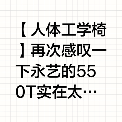 【人体工学椅】再次感叹一下永艺的550T实在太舒服了。左右摇摆和两档阻尼的后仰爽中爽！习惯这把椅子之后，会觉得其他所有椅子即使包裹感/支撑性再强，也是“死”的。而550T是“活”的，打开左右摇摆/重阻