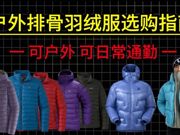 【户外排骨羽绒服推荐】排骨羽绒选购指南,保姆级购买攻略,户外徒步 城市通勤丨凯乐石 /喜马拉雅/ 迪卡侬/始祖鸟/ 拓路者/巴塔哥尼亚/伯希和