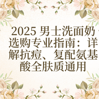 2025 男士洗面奶选购专业指南：详解抗痘、复配氨基酸全肤质
