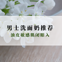 2025男士洗面奶推荐：实测7款纯氨基酸，油皮敏感肌闭眼入不踩雷