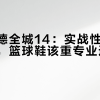 李宁韦德全城14：实战性能与潮流设计，篮球鞋该重专业还是时尚？