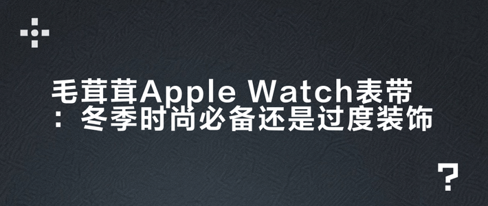 毛茸茸Apple Watch表带：冬季时尚必备还是过度装饰？1200+用户观点大碰撞