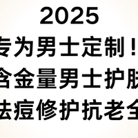 2025专为男士定制！高含金量男士护肤品：控油祛痘修护抗老全覆盖
