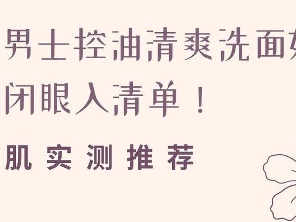 2025男士控油清爽洗面奶五大闭眼入清单！油肌实测推荐