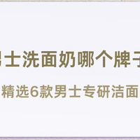 2025男士洗面奶哪个牌子好用？精选6款男士专研洁面清洁控油修护