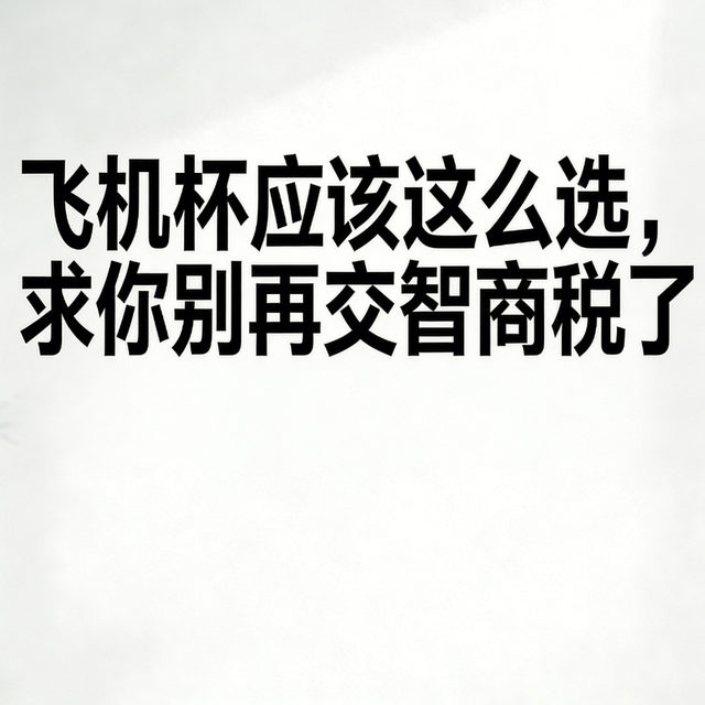飞机杯应该这么选，求你别再交智商税了。759+用户真实观点全景呈现