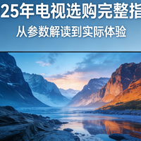 国家补贴 篇零：2025 年电视选购完整指南：从参数解读到实际体验