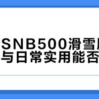 迪卡侬SNB500滑雪服：专业性能与日常实用能否兼得？全网观点大PK