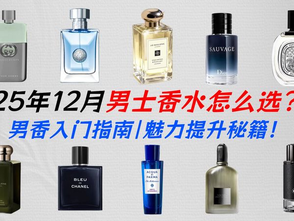 【男生必看】别再瞎买了！从入门到高阶，这15瓶男士香水照着买就对了：香奈儿、迪奥、TF、古驰、万宝龙、宝格丽、祖玛珑等高分推荐！