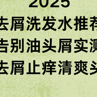2025去屑洗发水推荐：告别油头屑实测！去油去屑止痒清爽头皮！
