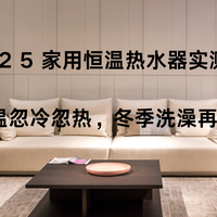 2025家用恒温热水器实测：告别水温忽冷忽热，冬季洗澡再也不