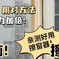 擦窗器怎么选？窗户怎么擦才干净？超实用攻略来喽！