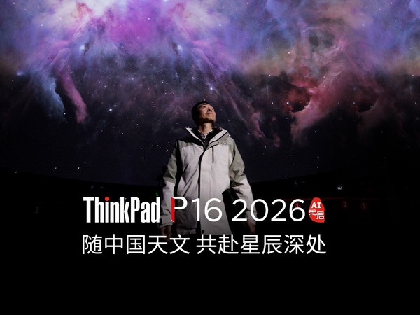 助力中国天文探索，对话亿万星辰🌃 ThinkPad P16 2026 AI元启版 🔴 以工作站强大性能 见证算力如何追逐星光✨