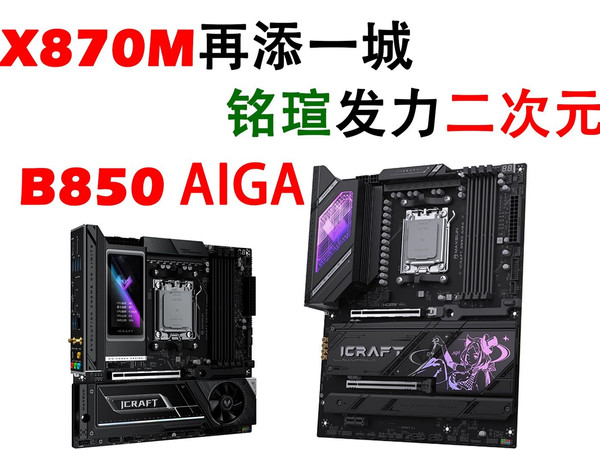 B850瑷珈！铭瑄发力二次元！X870M再添一城！