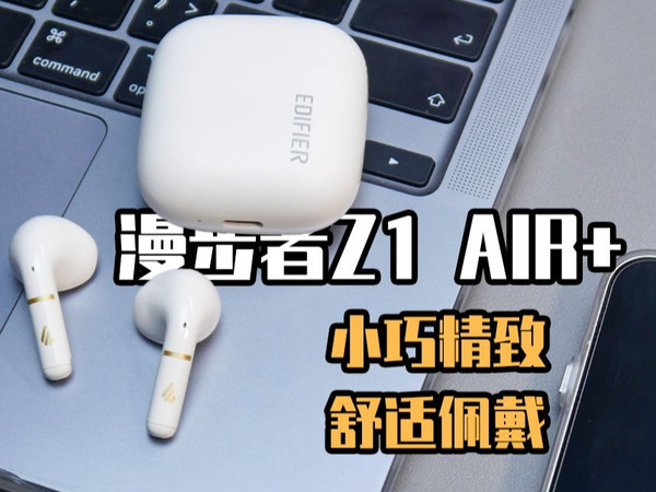 百元半入耳式耳机推荐丨漫步者Z1 AIR+无线蓝牙耳机上手体验分享