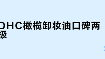 DHC橄榄卸妆油口碑两极？422+用户真实体验全景呈现