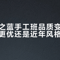 洋河梦之蓝手工班品质变迁：早期批次更优还是近年风格更纯正？