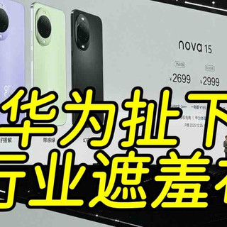 看完Nova15发布后发现是我唐突了，继续扯下行业遮羞布，2699起！