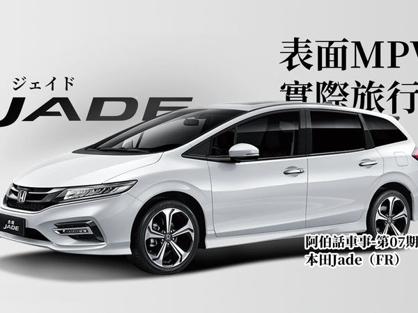 实际上是旅行车的MPV——本田Jade杰德【阿伯话车事-第七期】