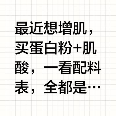 最近想增肌，买蛋白粉+肌酸，一看配料表，全都是乱七八糟添加剂，以及各种代糖 大家如果想买这类补剂，一定要重点看配料！有的商家特别黑，弄一堆科技狠活，正经儿的补剂反而没多少，价格还特别贵尽量买原味+纯粉