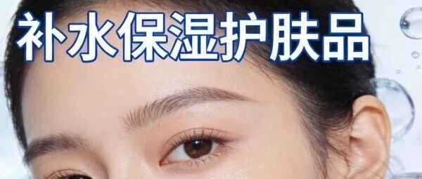补水保湿护肤品哪个牌子好？补水保湿效果好的护肤品排行榜