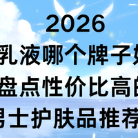 2026男士乳液哪个牌子好用？盘点性价比高的男士护肤品推荐！