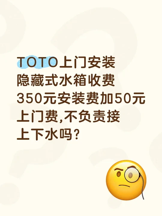 TOTO上门安装隐藏式水箱收费350元安装费加50元上门费,客服说安装不负责接上下水，是不是明确告知消费者，这种霸王条款就不侵害消费者权益了吗?
	
#不懂就问有问必答 #万能的小红书 #安装 @消费