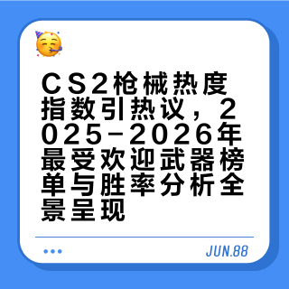 CS2枪械热度指数引热议，2025-2026年最受欢迎武器榜单与胜率分析全景呈现