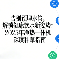 国家补贴 篇零：🔥告别预埋水管，解锁健康饮水新姿势：25年净热一体机种草指南