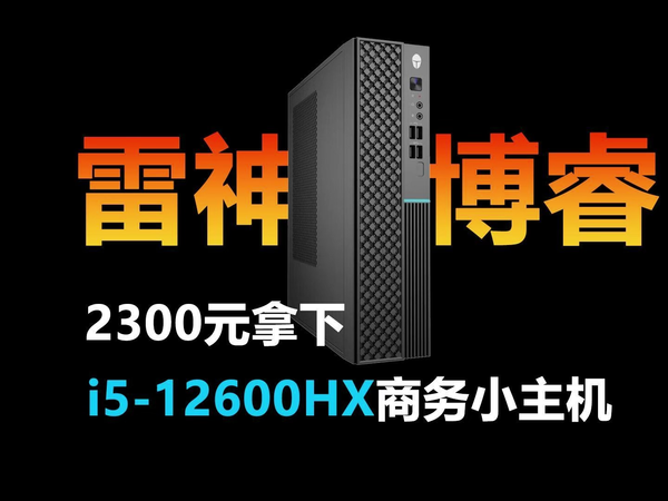 雷神博睿 2300元拿下i5-12600HX商务小主机