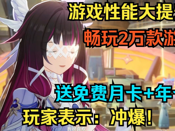 游戏性能大提升！畅玩2万款游戏！再送免费月卡+年卡！鸿蒙玩家表示：冲爆！