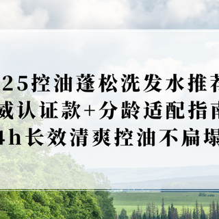 2025控油蓬松洗发水推荐：权威认证分龄适配指南，长效清爽控油不
