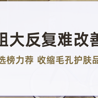 毛孔粗大反复难改善咋办 成分护肤甄选 收缩毛孔护肤品维稳清爽