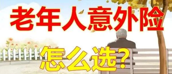 老年人意外险如何选择？推荐17款60岁以上老年人可以买的意外险！