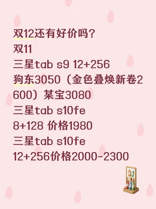 双12还有好价吗？
双11
三星tab s9 12+256
价格3050（金色叠焕新卷2600）
三星tab s10fe
8+128 价格1980
三星tab s10fe
12+256价格2000-2