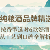 2025纯粮酒品牌精选指南：按香型选对6款好酒，从工艺到口碑