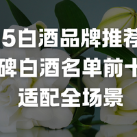 2025白酒品牌推荐榜：甄选口碑白酒名单前十实测，适配全场景