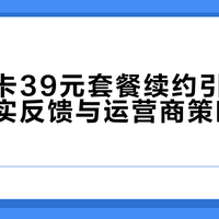 电信星卡39元套餐续约引热议，用户真实反馈与运营商策略全景呈现