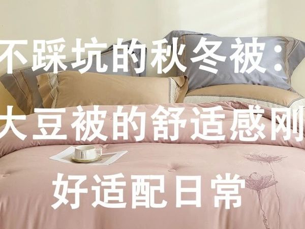 不踩坑的秋冬被：大豆被的舒适感刚好适配日常