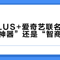 京东PLUS+爱奇艺联名会员是“回本神器”还是“智商税”？148元真实价值大起底